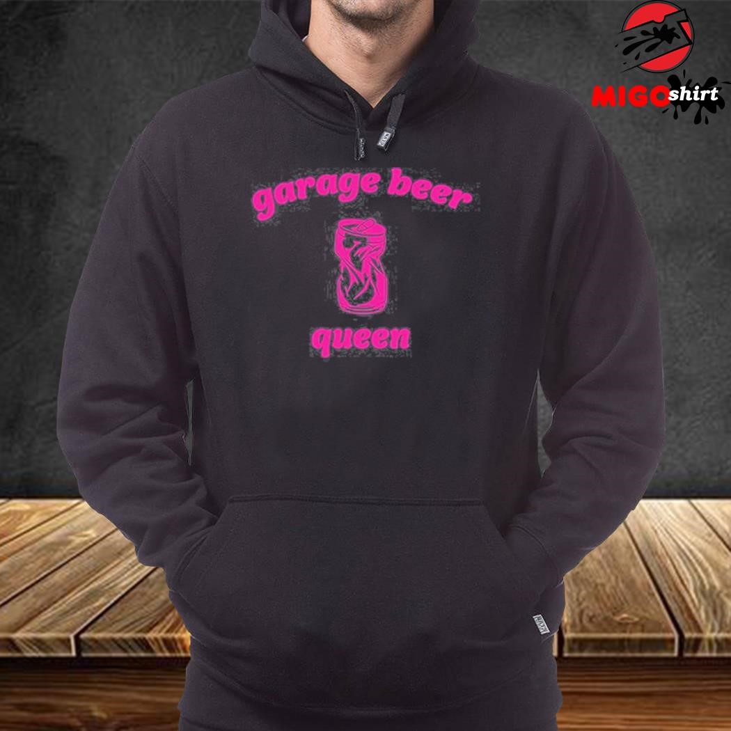 Garage Beer Queen Shirt hoodie sweater long sleeve and tank top