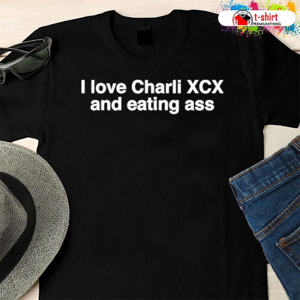 I love charlI xcx and eating ass shirt, hoodie, sweater, long sleeve and  tank top