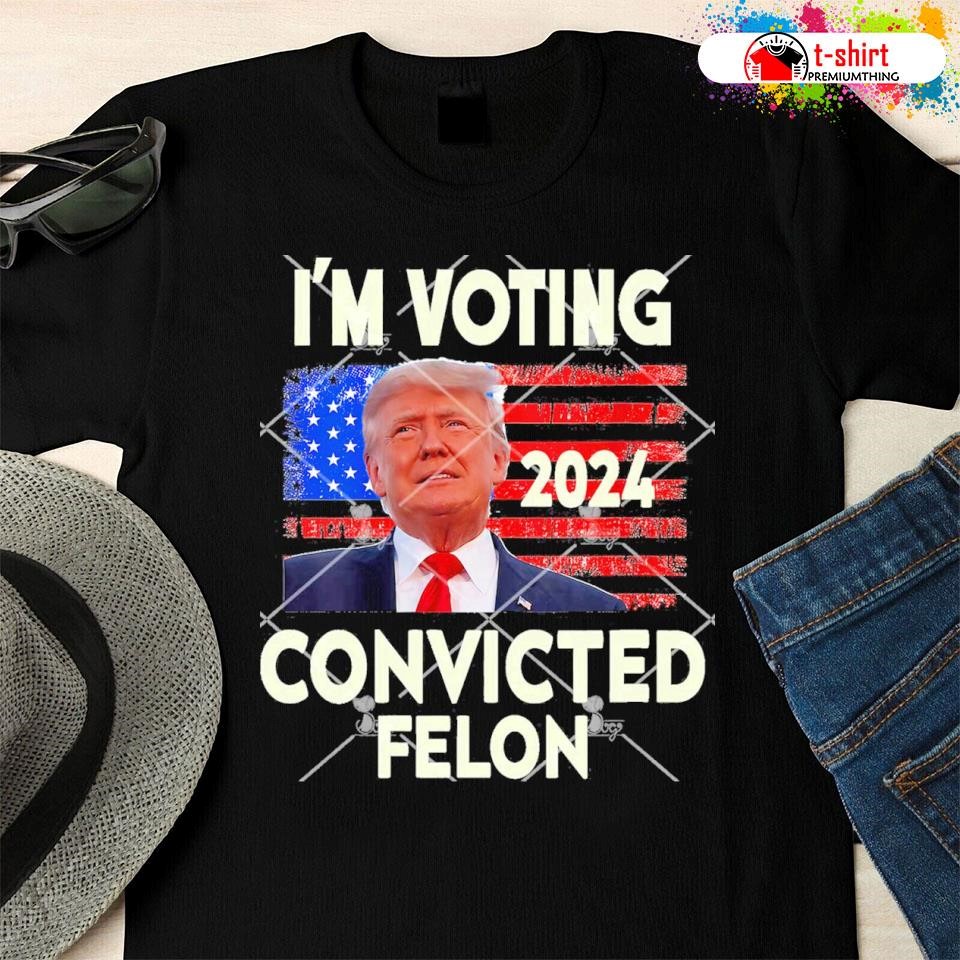 I’m Voting Convicted Felon 2024 Trump 2024 Convicted Felon shirt ...