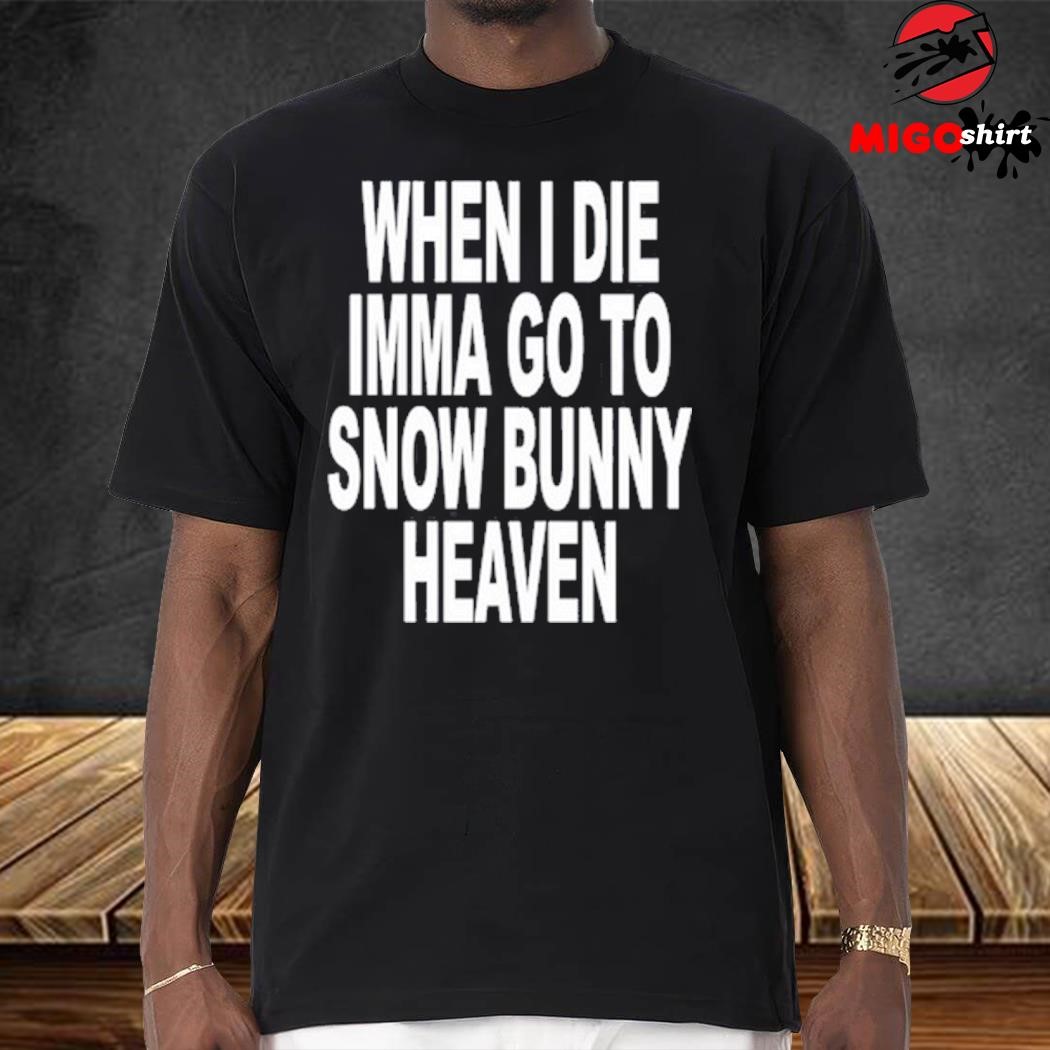 When I Die Imma Go To Snow Bunny Heaven Shirt, hoodie, sweater, long sleeve  and tank top