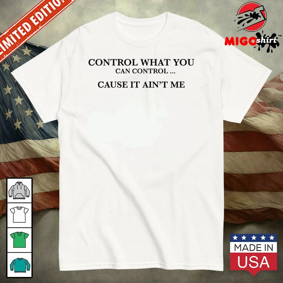 Official Control What You Can Control Cause It Ain’t Me Shirt