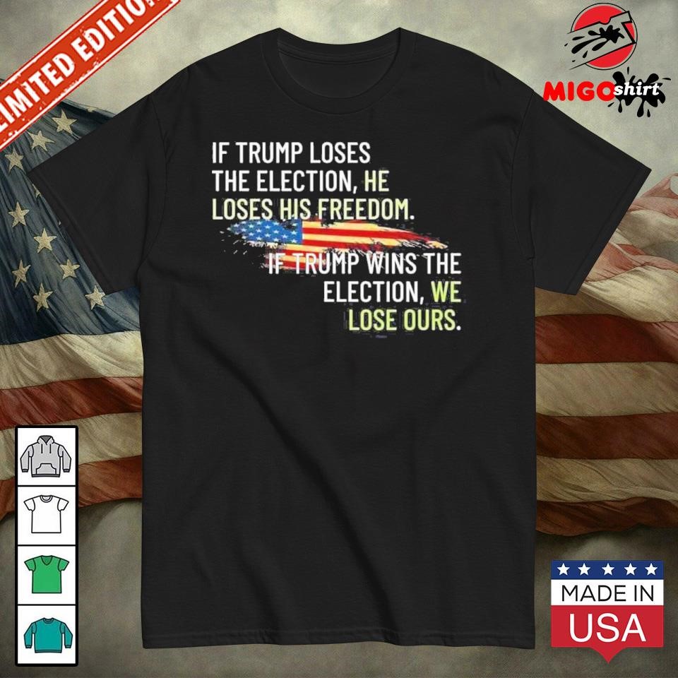 Official If Trump Loses The Election He Loses His Freedom If Trump Wins The Election We Lose Ours T-Shirt