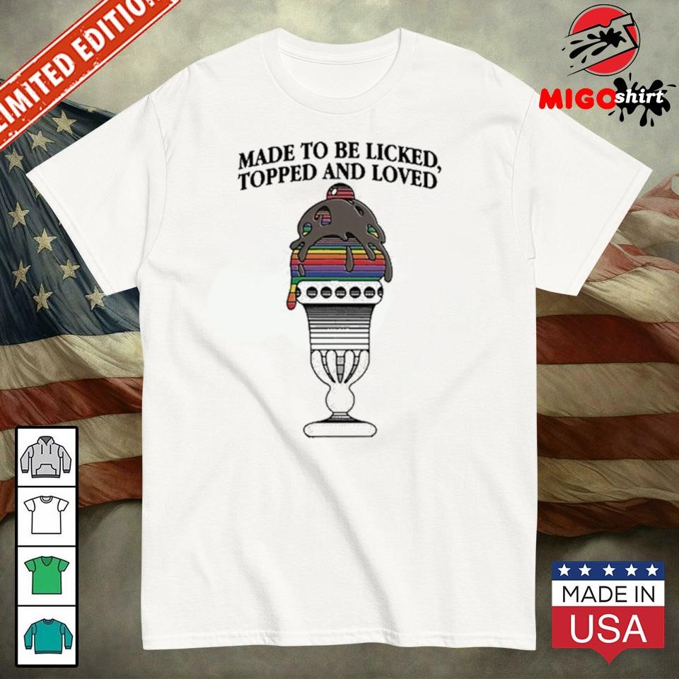 Official Made To Be Licked, Topped And Loved Shirt