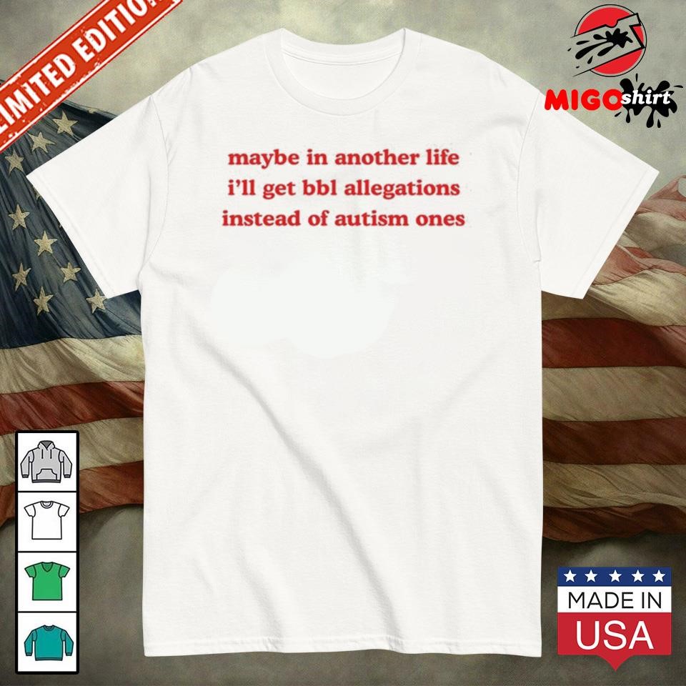 Official Maybe In Another Life I'll Get Bbl Allegations Instead Of Autism Ones Shirt