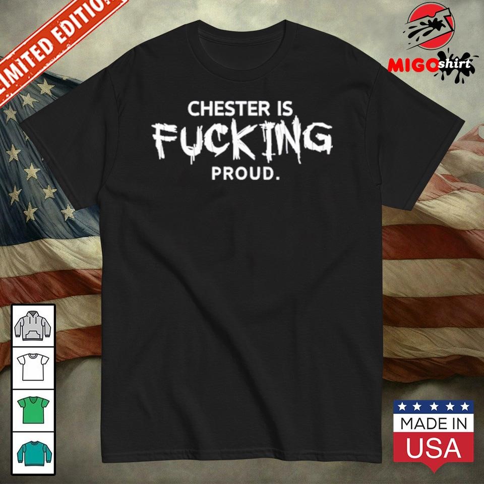 Chester Is Fucking Proud Shirt