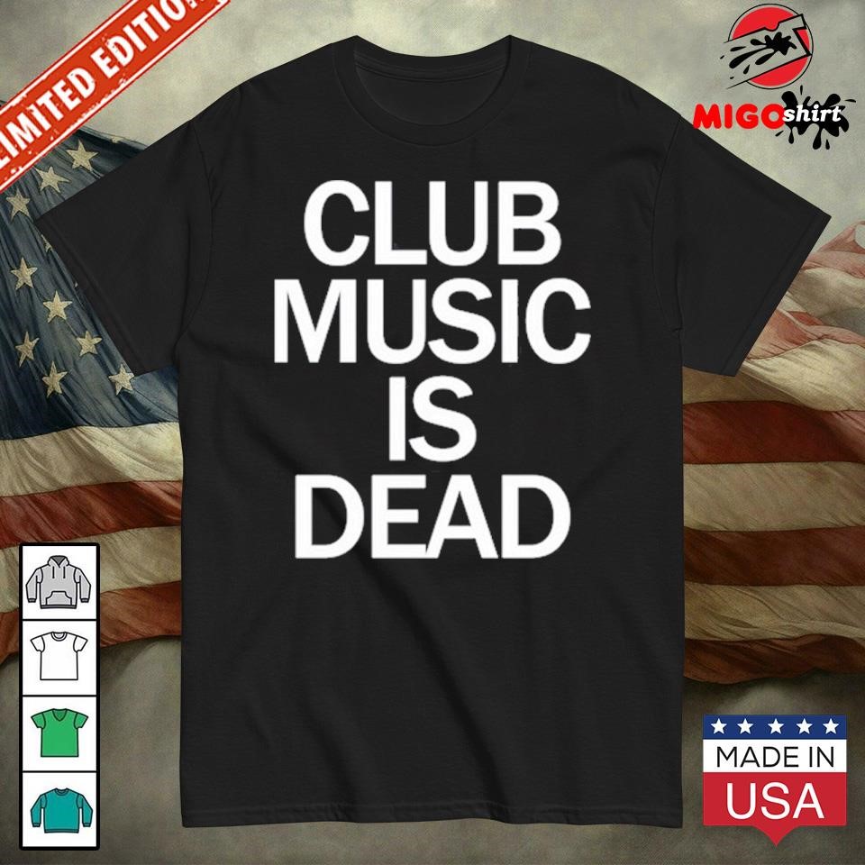 Club Music Is Dead Shirt